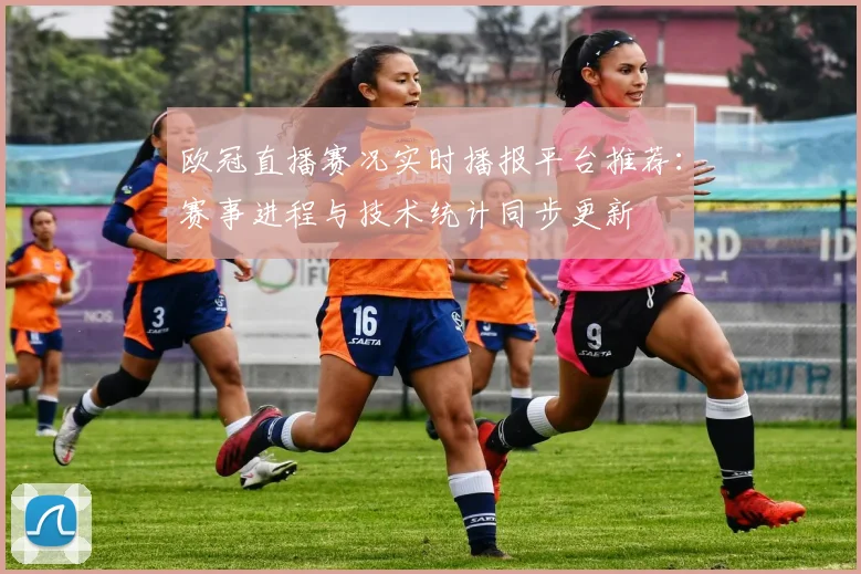 欧冠直播赛况实时播报平台推荐：赛事进程与技术统计同步更新