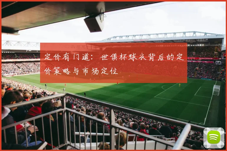 定价有门道：世俱杯球衣背后的定价策略与市场定位