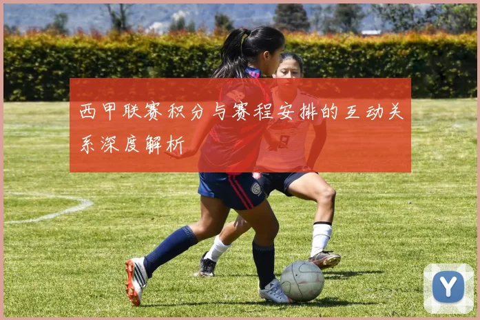 西甲联赛积分与赛程安排的互动关系深度解析