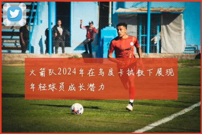 火箭队2024年在乌度卡执教下展现年轻球员成长潜力