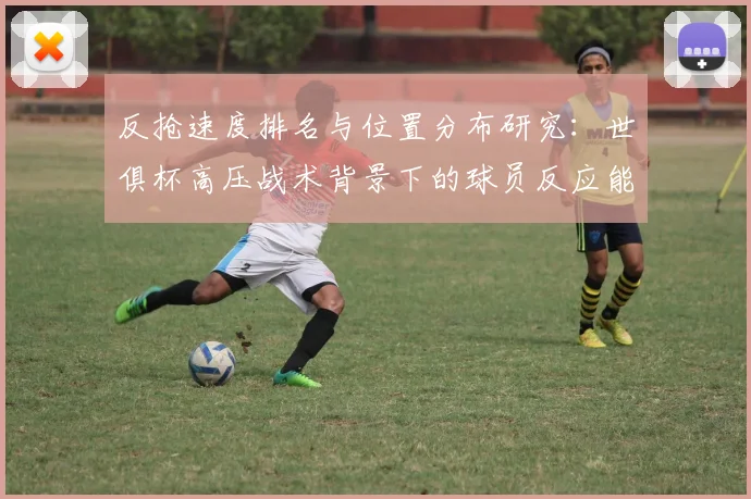 反抢速度排名与位置分布研究：世俱杯高压战术背景下的球员反应能力评估