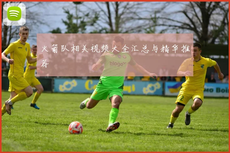 火箭队相关视频大全汇总与精华推荐