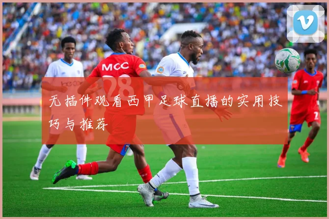 无插件观看西甲足球直播的实用技巧与推荐