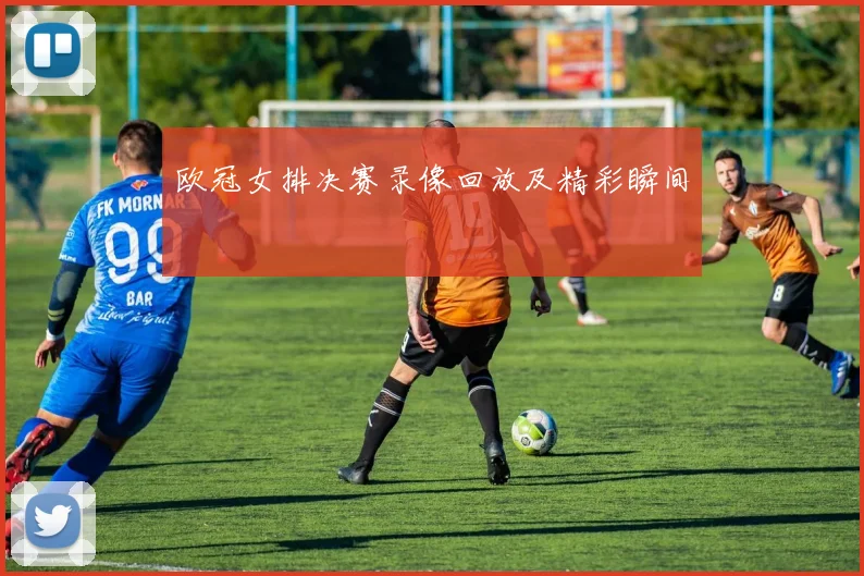 欧冠女排决赛录像回放及精彩瞬间