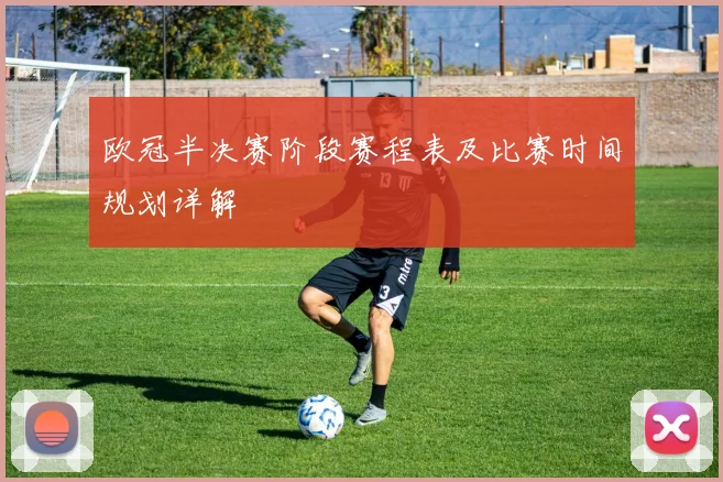 欧冠半决赛阶段赛程表及比赛时间规划详解
