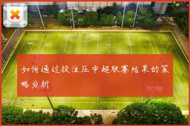如何通过投注压中超联赛结果的策略分析