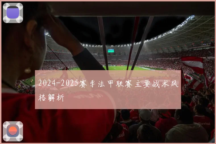 2024-2025赛季法甲联赛主要战术风格解析