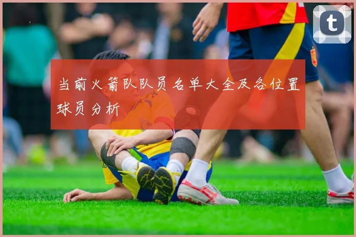 当前火箭队队员名单大全及各位置球员分析