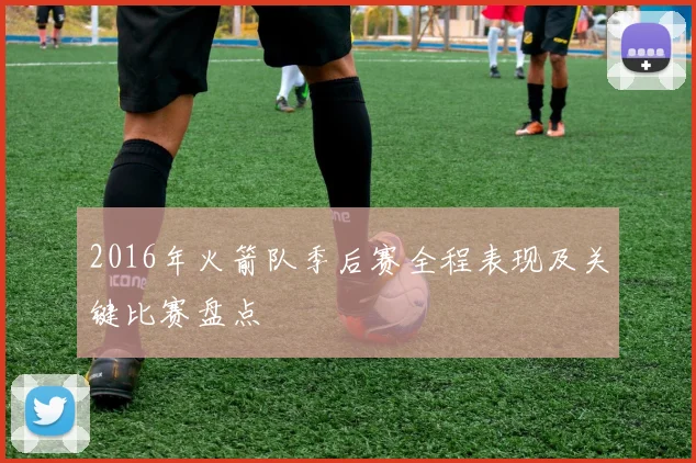 2016年火箭队季后赛全程表现及关键比赛盘点