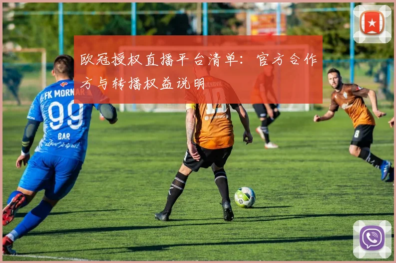 欧冠授权直播平台清单:官方合作方与转播权益说明