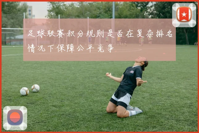 足球联赛积分规则是否在复杂排名情况下保障公平竞争