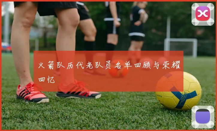 火箭队历代老队员名单回顾与荣耀回忆